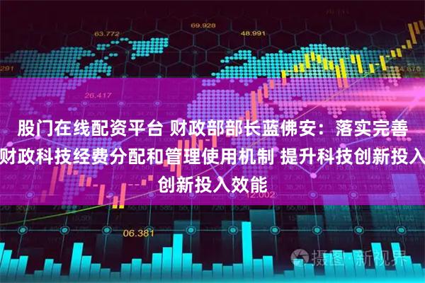 股门在线配资平台 财政部部长蓝佛安：落实完善中央财政科技经费分配和管理使用机制 提升科技创新投入效能