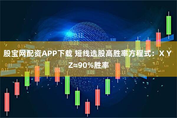 股宝网配资APP下载 短线选股高胜率方程式：X Y Z≈90%胜率