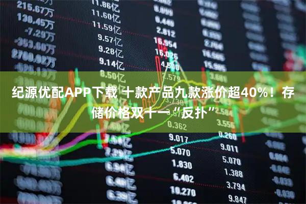 纪源优配APP下载 十款产品九款涨价超40%！存储价格双十一“反扑”