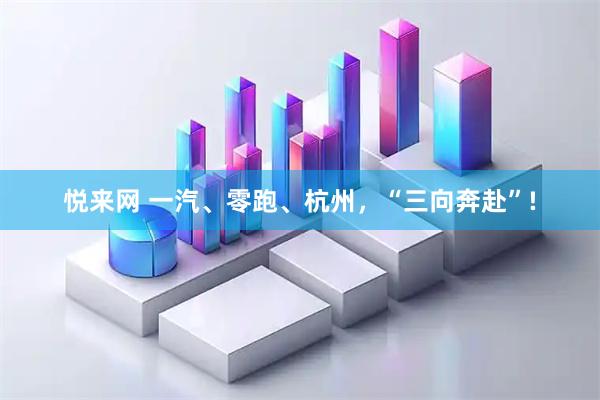 悦来网 一汽、零跑、杭州，“三向奔赴”!