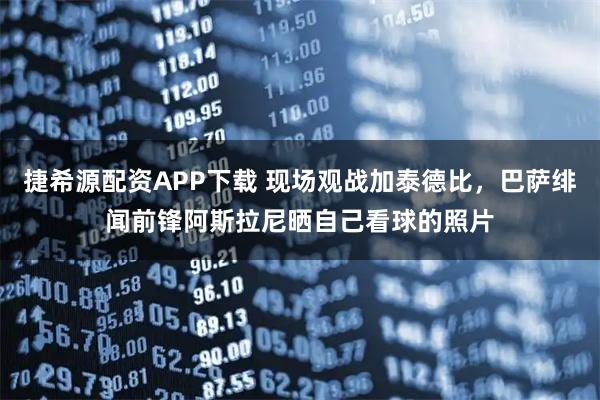 捷希源配资APP下载 现场观战加泰德比，巴萨绯闻前锋阿斯拉尼晒自己看球的照片