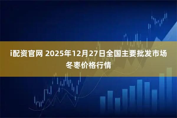 i配资官网 2025年12月27日全国主要批发市场冬枣价格行情