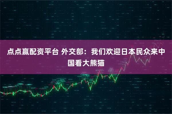 点点赢配资平台 外交部：我们欢迎日本民众来中国看大熊猫