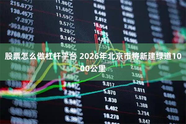 股票怎么做杠杆平台 2026年北京市将新建绿道1000公里