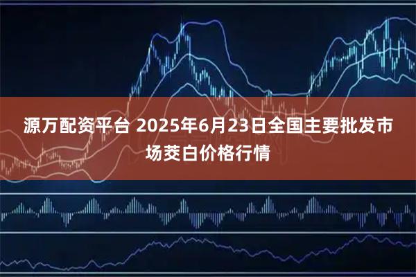 源万配资平台 2025年6月23日全国主要批发市场茭白价格行情