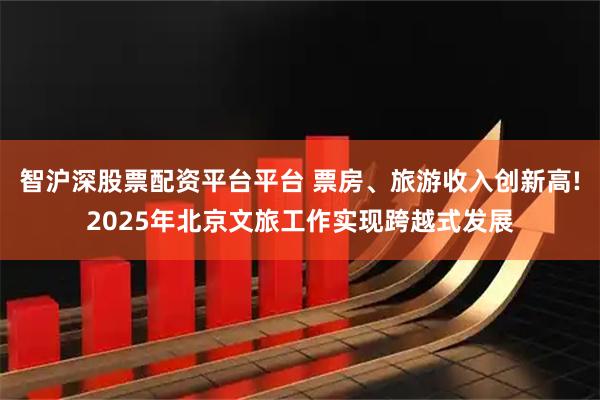 智沪深股票配资平台平台 票房、旅游收入创新高!2025年北京文旅工作实现跨越式发展
