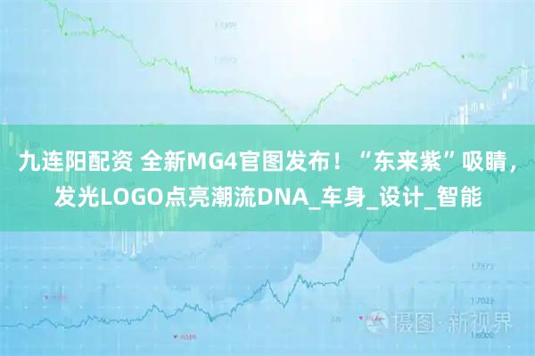九连阳配资 全新MG4官图发布！“东来紫”吸睛，发光LOGO点亮潮流DNA_车身_设计_智能
