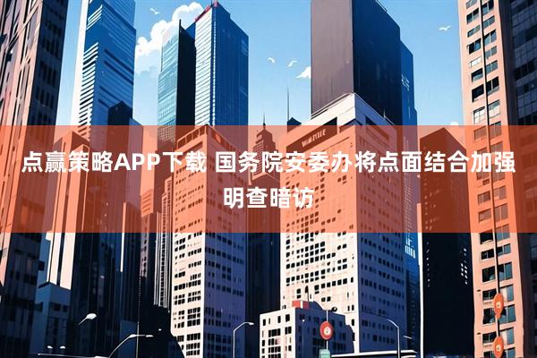 点赢策略APP下载 国务院安委办将点面结合加强明查暗访