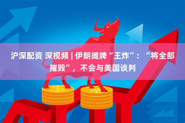 沪深配资 深视频 | 伊朗摊牌“王炸”：“将全部摧毁”，不会与美国谈判